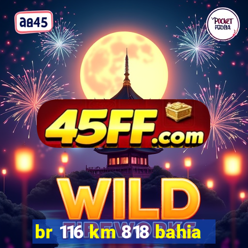 br 116 km 818 bahia